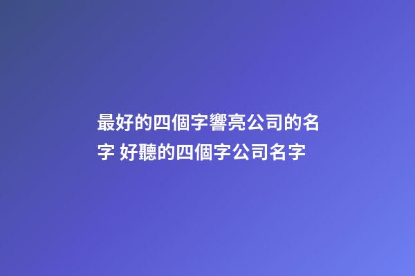 最好的四個字響亮公司的名字 好聽的四個字公司名字-第1張-公司起名-玄機派